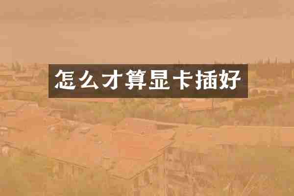 怎么才算显卡插好