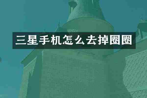 三星手机怎么去掉圈圈