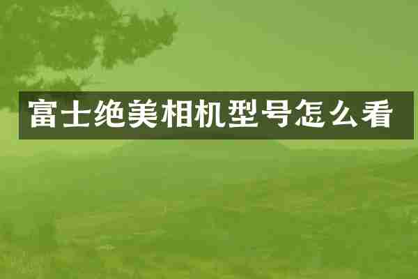 富士绝美相机型号怎么看