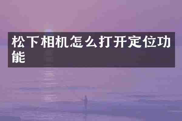 松下相机怎么打开定位功能
