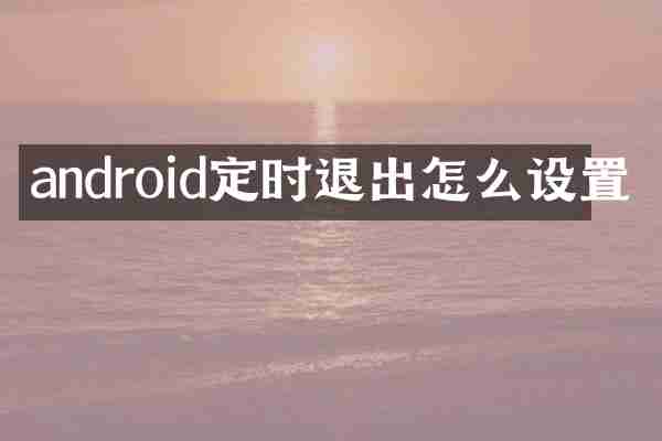 android定时退出怎么设置