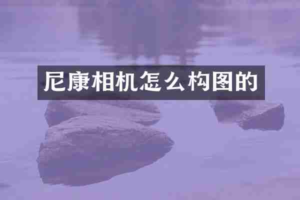 尼康相机怎么构图的