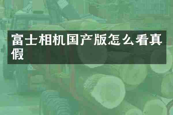 富士相机国产版怎么看真假