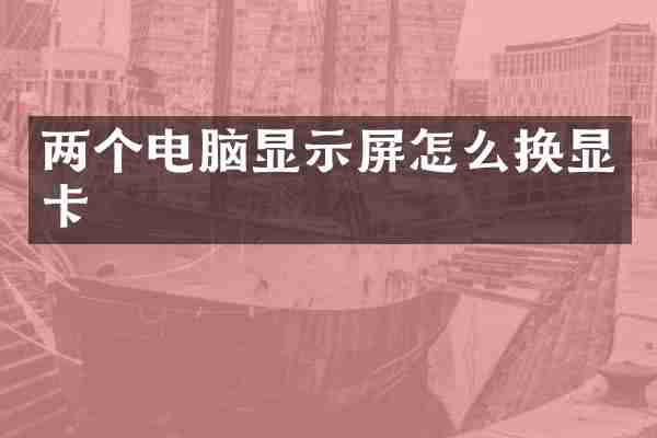 两个电脑显示屏怎么换显卡
