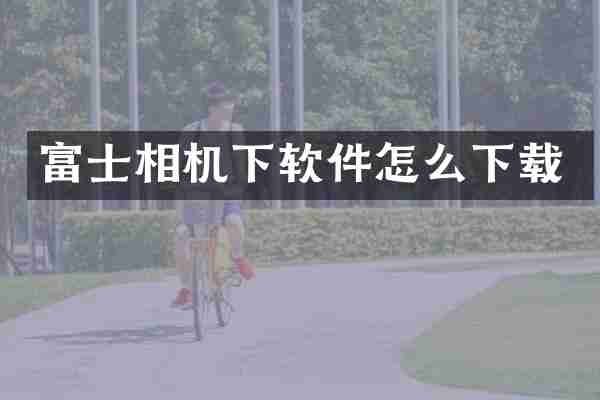 富士相机下软件怎么下载