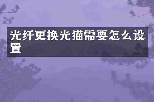 光纤更换光猫需要怎么设置