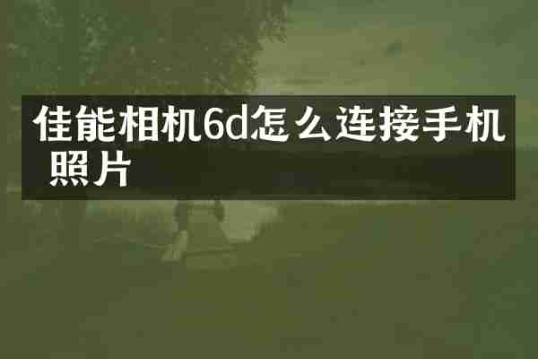 佳能相机6d怎么连接手机传照片