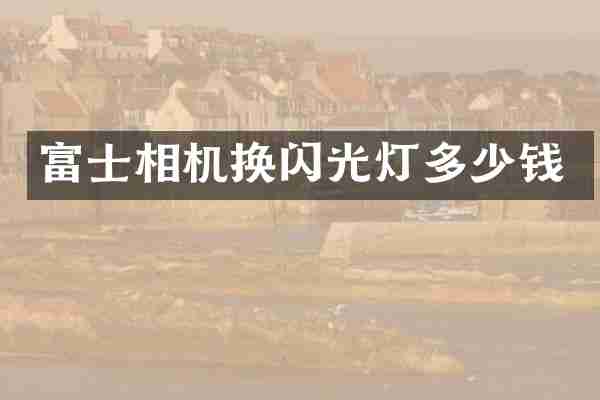 富士相机换闪光灯多少钱