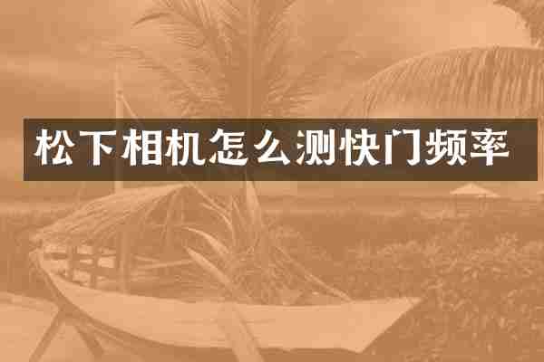 松下相机怎么测快门频率