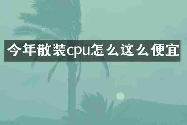 今年散装cpu怎么这么便宜