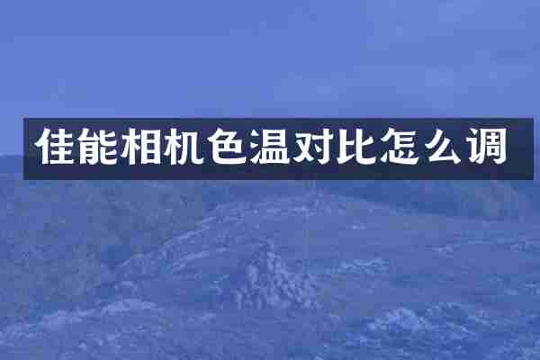 佳能相机色温对比怎么调