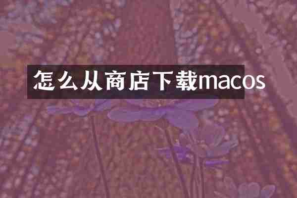 怎么从商店下载macos