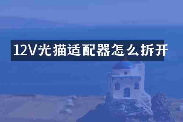 12V光猫适配器怎么拆开