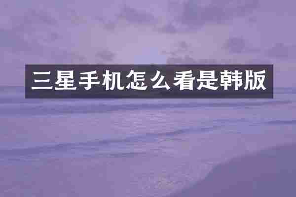 三星手机怎么看是韩版