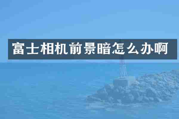 富士相机前景暗怎么办啊