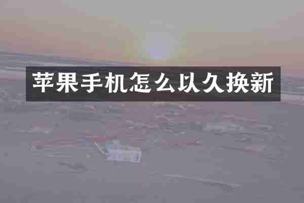 苹果手机怎么以久换新