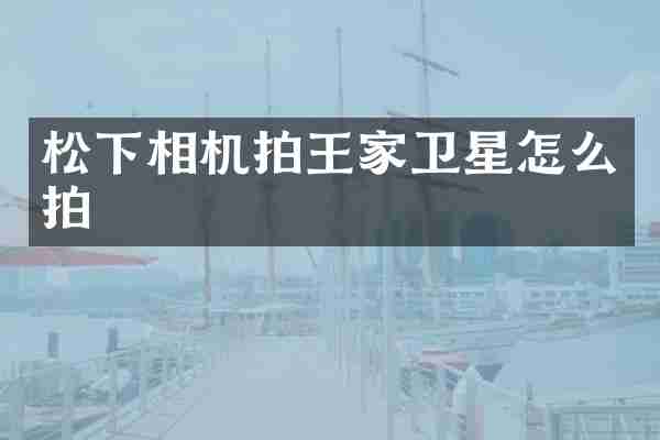松下相机拍王家卫星怎么拍