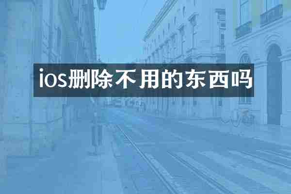 ios删除不用的东西吗