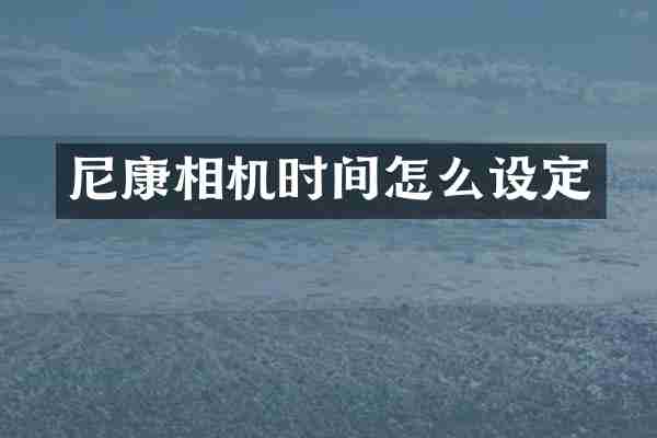 尼康相机时间怎么设定