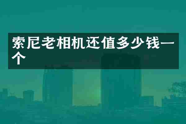 索尼老相机还值多少钱一个