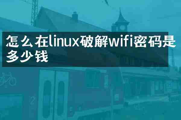 怎么在linux破解wifi密码是多少钱