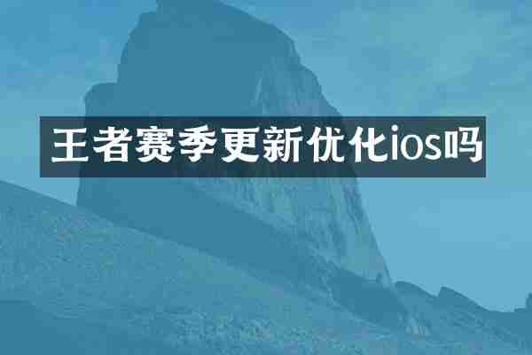 王者赛季更新优化ios吗