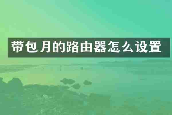带包月的路由器怎么设置