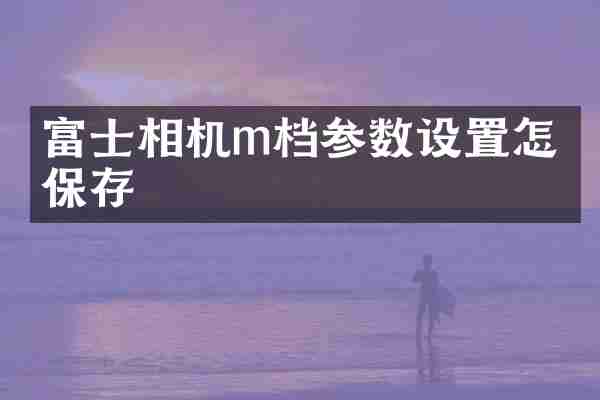 富士相机m档参数设置怎么保存