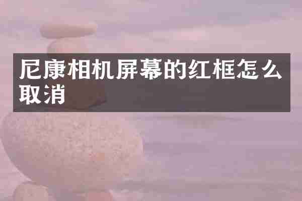 尼康相机屏幕的红框怎么取消
