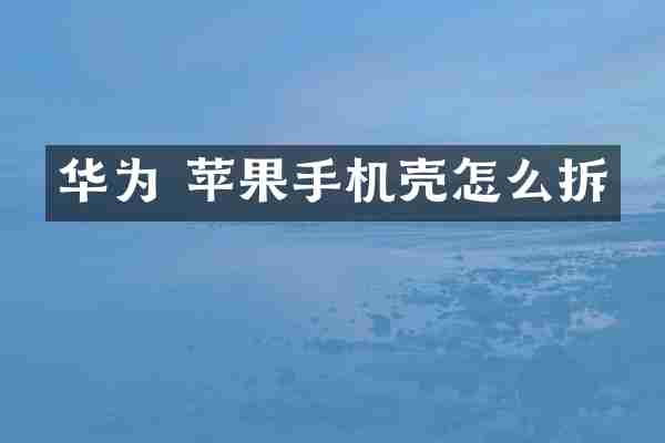 华为 苹果手机壳怎么拆