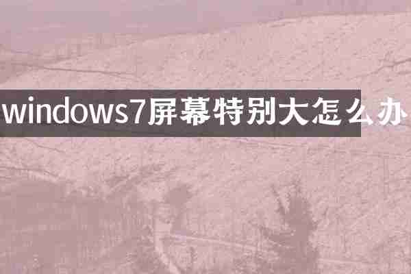 windows7屏幕特别大怎么办