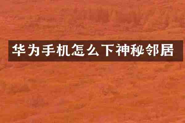华为手机怎么下神秘邻居