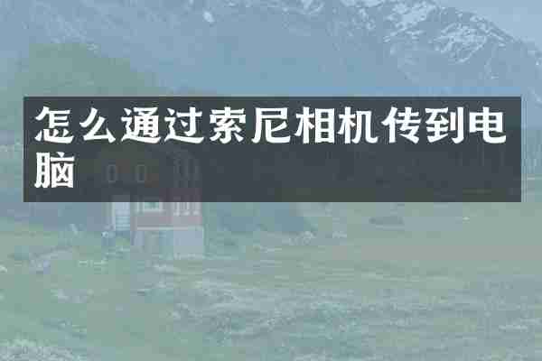 怎么通过索尼相机传到电脑