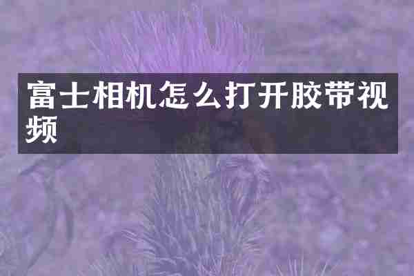 富士相机怎么打开胶带视频