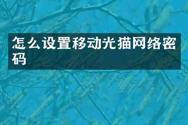 怎么设置移动光猫网络密码
