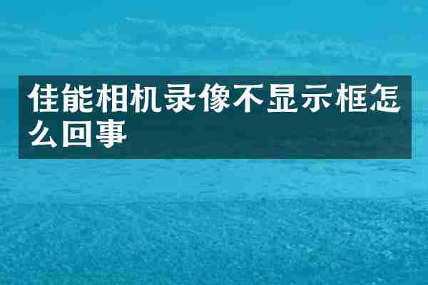 佳能相机录像不显示框怎么回事