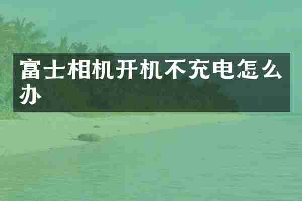 富士相机开机不充电怎么办