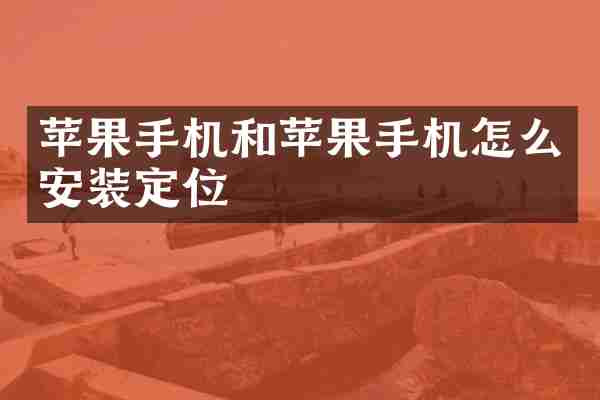 苹果手机和苹果手机怎么安装定位