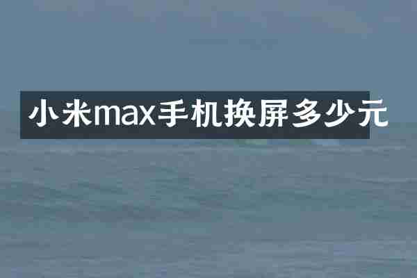 小米max手机换屏多少元