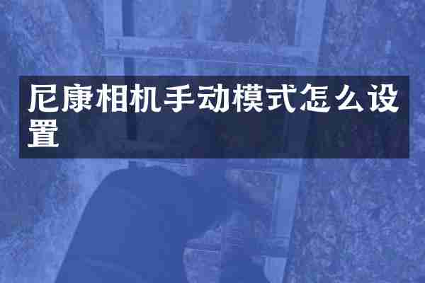 尼康相机手动模式怎么设置