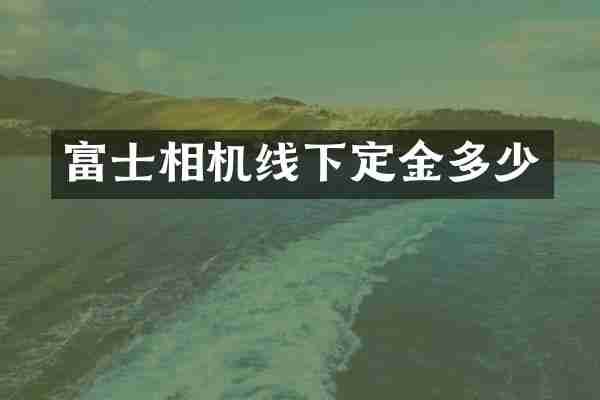 富士相机线下定金多少