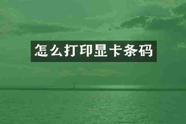怎么打印显卡条码