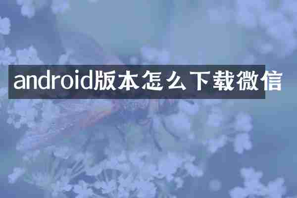 android版本怎么下载微信