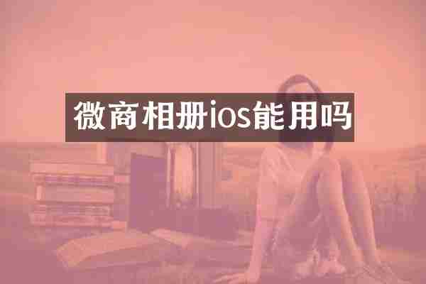 微商相册ios能用吗