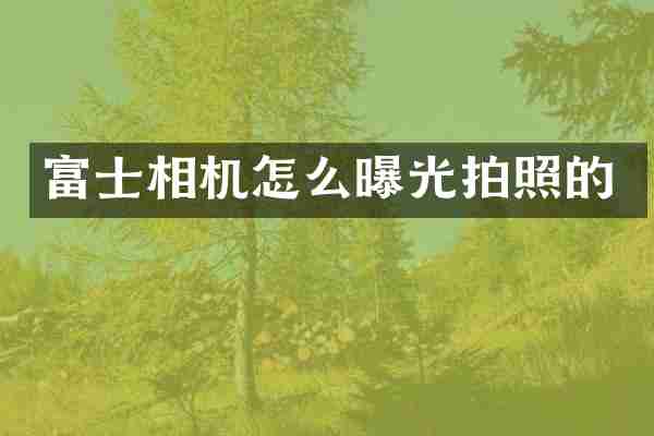 富士相机怎么曝光拍照的