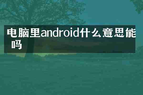 电脑里android什么意思能删吗