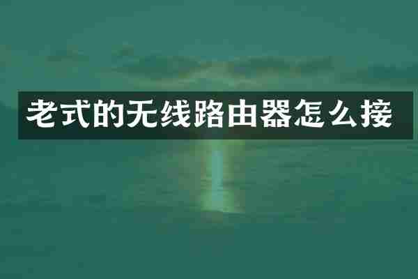 老式的无线路由器怎么接