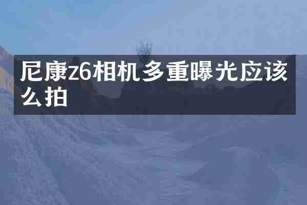 尼康z6相机多重曝光应该怎么拍
