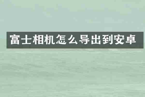 富士相机怎么导出到安卓