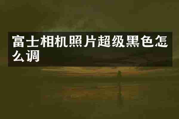 富士相机照片超级黑色怎么调
